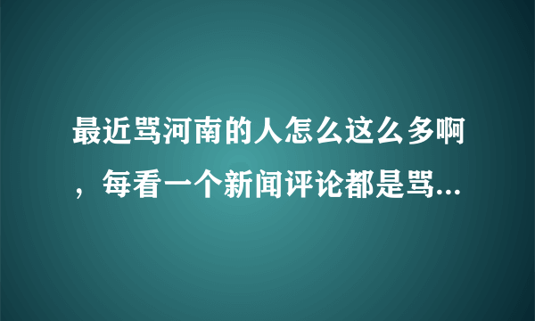 最近骂河南的人怎么这么多啊，每看一个新闻评论都是骂河南的？