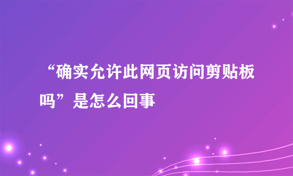 “确实允许此网页访问剪贴板吗”是怎么回事