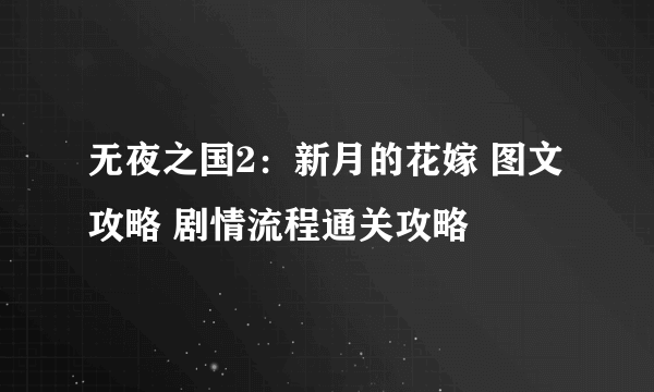 无夜之国2：新月的花嫁 图文攻略 剧情流程通关攻略