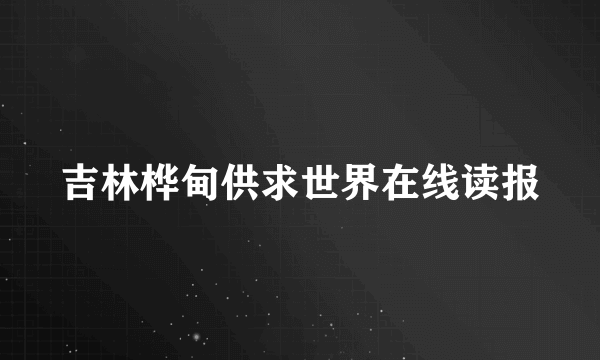 吉林桦甸供求世界在线读报