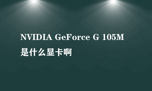 NVIDIA GeForce G 105M 是什么显卡啊