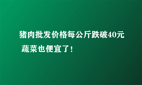 猪肉批发价格每公斤跌破40元 蔬菜也便宜了！