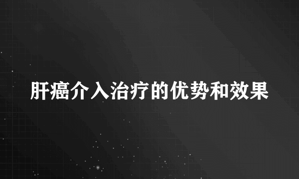 肝癌介入治疗的优势和效果