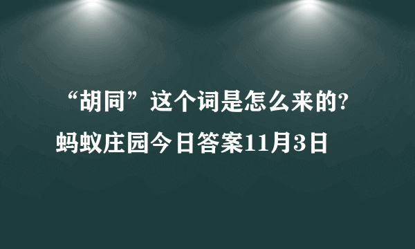 “胡同”这个词是怎么来的? 蚂蚁庄园今日答案11月3日