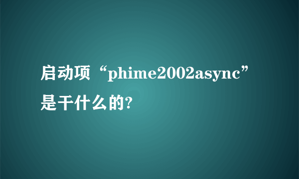 启动项“phime2002async”是干什么的?