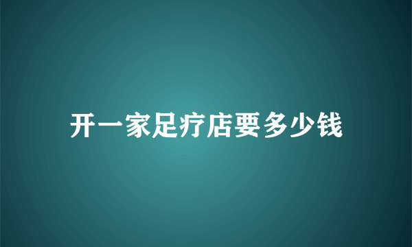 开一家足疗店要多少钱