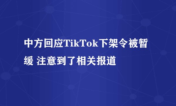 中方回应TikTok下架令被暂缓 注意到了相关报道