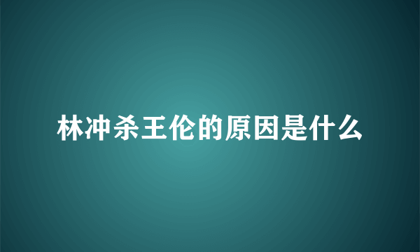 林冲杀王伦的原因是什么