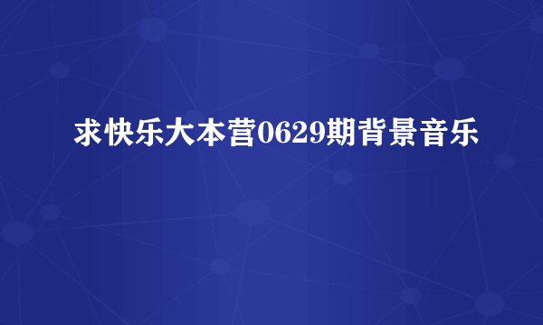 求快乐大本营0629期背景音乐