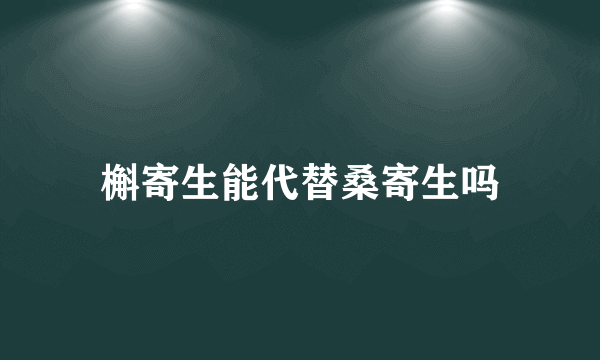 槲寄生能代替桑寄生吗