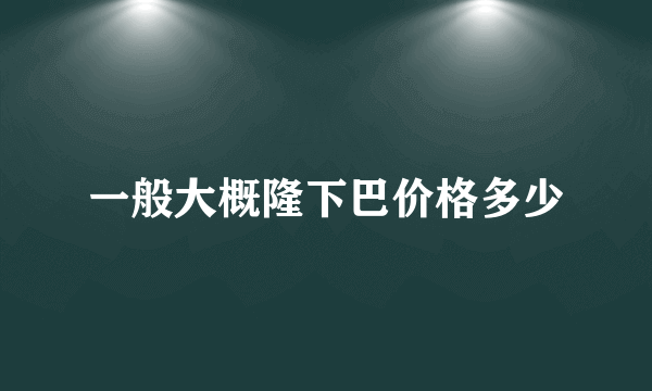 一般大概隆下巴价格多少