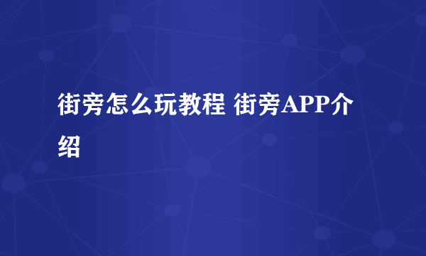 街旁怎么玩教程 街旁APP介绍