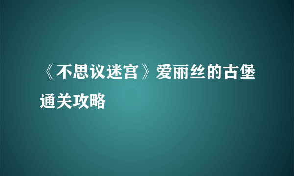 《不思议迷宫》爱丽丝的古堡通关攻略