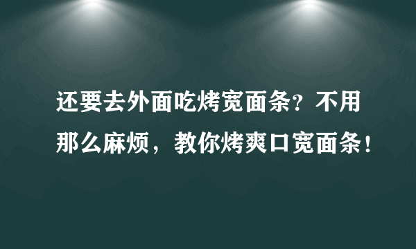 还要去外面吃烤宽面条？不用那么麻烦，教你烤爽口宽面条！