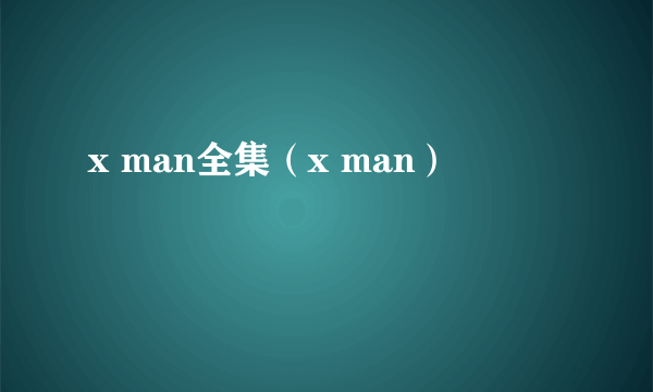 x man全集（x man）