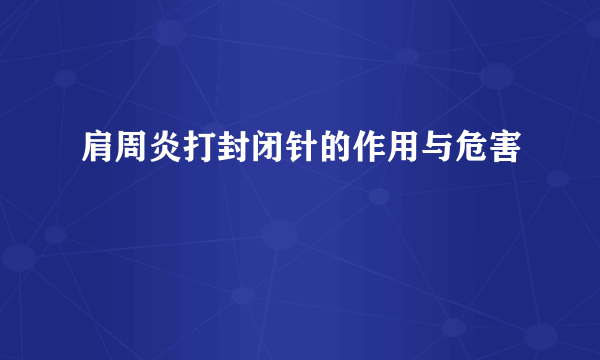 肩周炎打封闭针的作用与危害