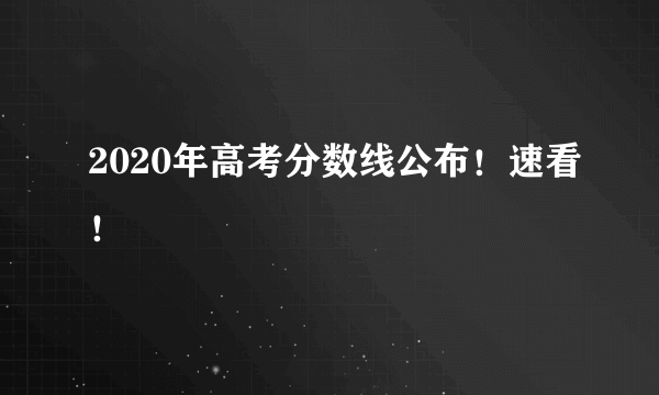 2020年高考分数线公布！速看！