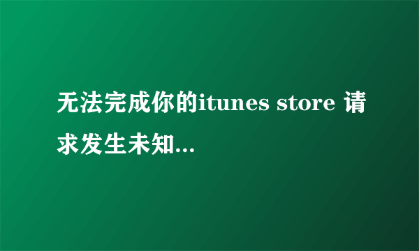 无法完成你的itunes store 请求发生未知错误50