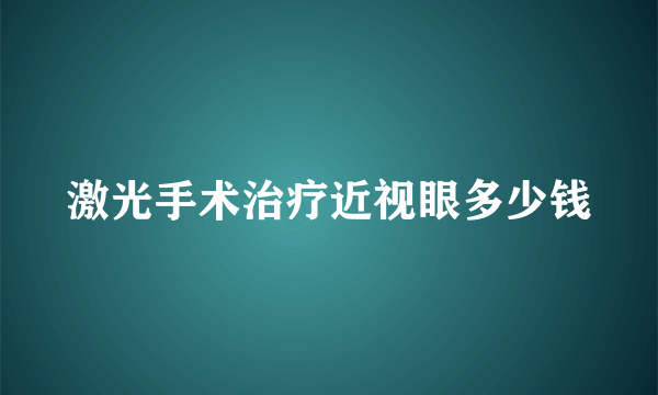 激光手术治疗近视眼多少钱