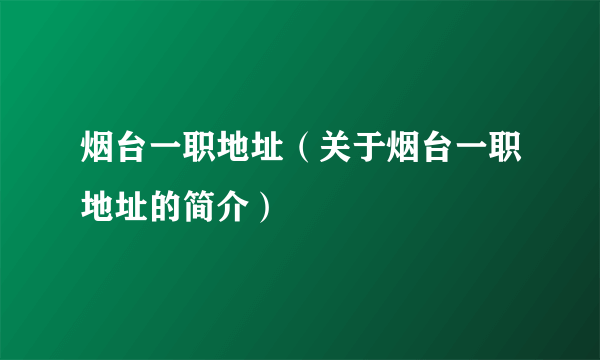 烟台一职地址（关于烟台一职地址的简介）