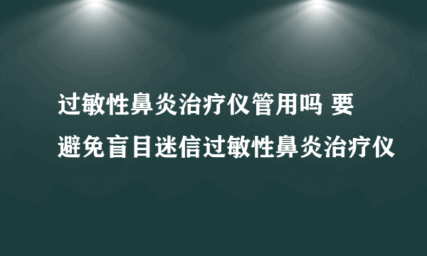 过敏性鼻炎治疗仪管用吗 要避免盲目迷信过敏性鼻炎治疗仪