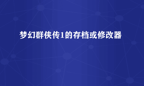 梦幻群侠传1的存档或修改器