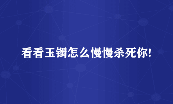 看看玉镯怎么慢慢杀死你!