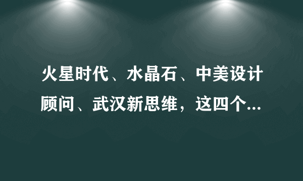 火星时代、水晶石、中美设计顾问、武汉新思维，这四个培训机构哪个好？学习平面设计哪个平面设计培训最好