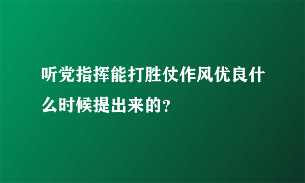 听党指挥能打胜仗作风优良什么时候提出来的？