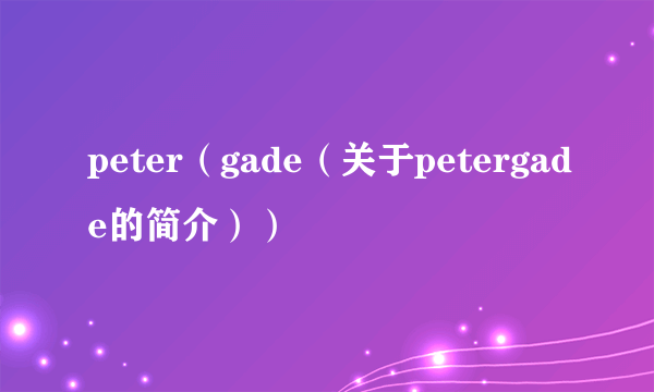 peter（gade（关于petergade的简介））