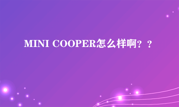 MINI COOPER怎么样啊？？