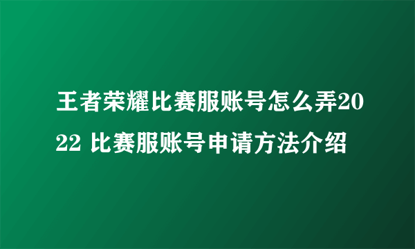 王者荣耀比赛服账号怎么弄2022 比赛服账号申请方法介绍