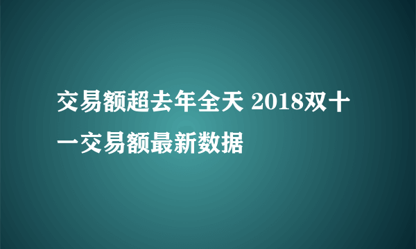 交易额超去年全天 2018双十一交易额最新数据