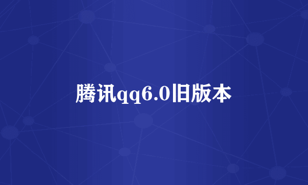 腾讯qq6.0旧版本