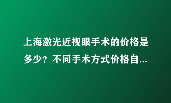 上海激光近视眼手术的价格是多少？不同手术方式价格自然有区别