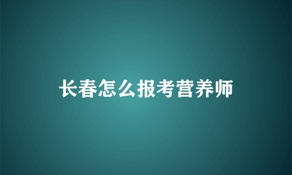 长春怎么报考营养师