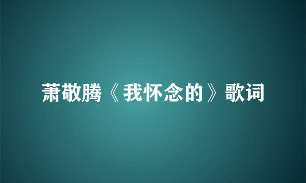 萧敬腾《我怀念的》歌词