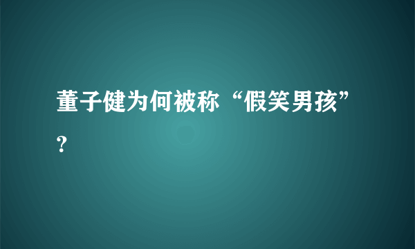 董子健为何被称“假笑男孩”？