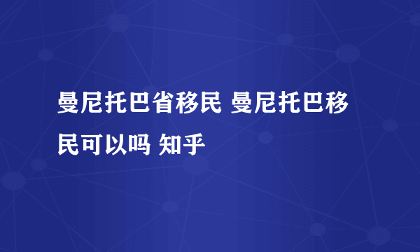 曼尼托巴省移民 曼尼托巴移民可以吗 知乎