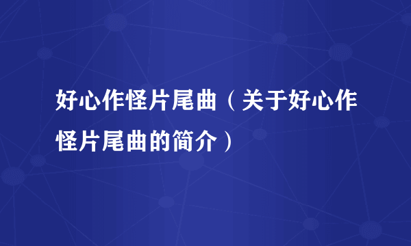 好心作怪片尾曲（关于好心作怪片尾曲的简介）