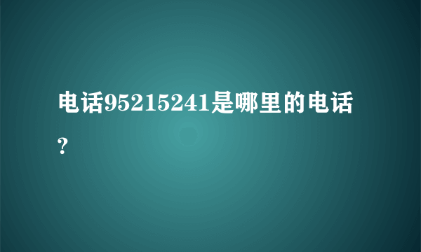 电话95215241是哪里的电话？