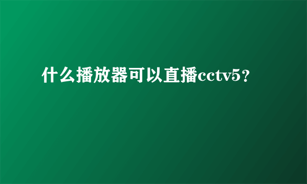 什么播放器可以直播cctv5？