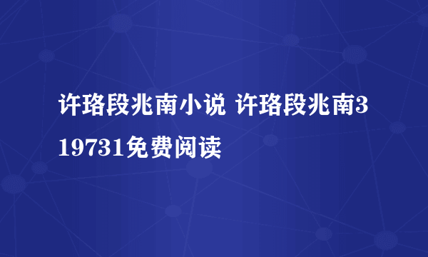 许珞段兆南小说 许珞段兆南319731免费阅读