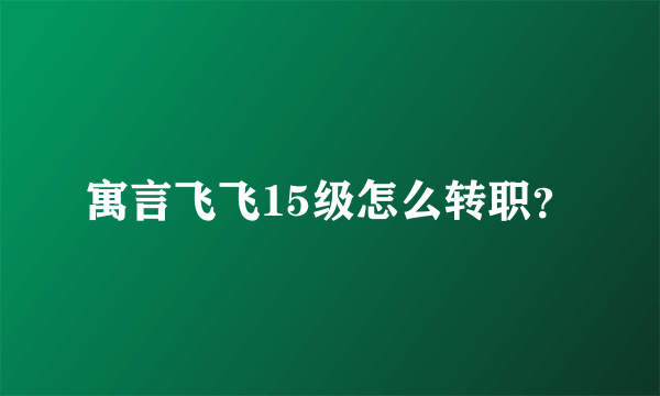 寓言飞飞15级怎么转职？