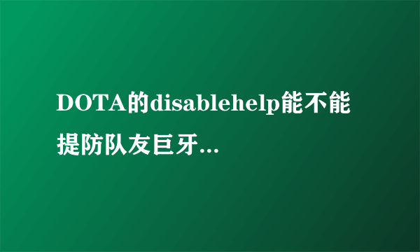 DOTA的disablehelp能不能提防队友巨牙海民的雪球滚？