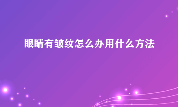 眼睛有皱纹怎么办用什么方法