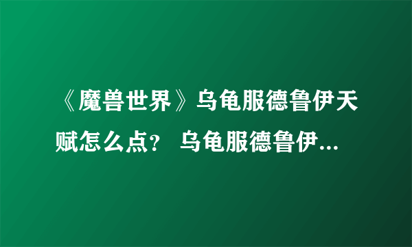 《魔兽世界》乌龟服德鲁伊天赋怎么点？ 乌龟服德鲁伊天赋加点攻略