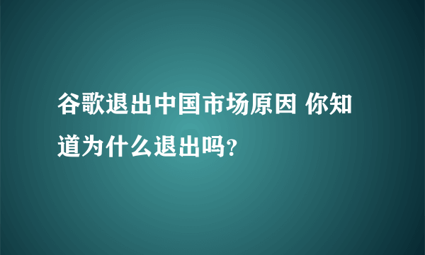 谷歌退出中国市场原因 你知道为什么退出吗？