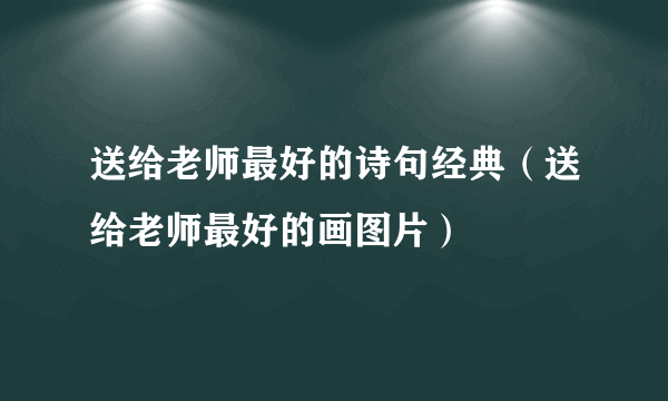 送给老师最好的诗句经典（送给老师最好的画图片）