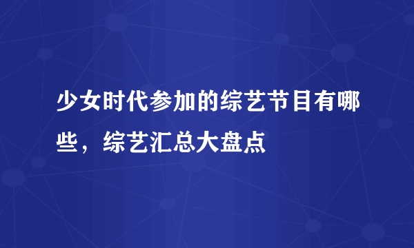 少女时代参加的综艺节目有哪些，综艺汇总大盘点